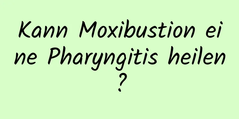 Kann Moxibustion eine Pharyngitis heilen?