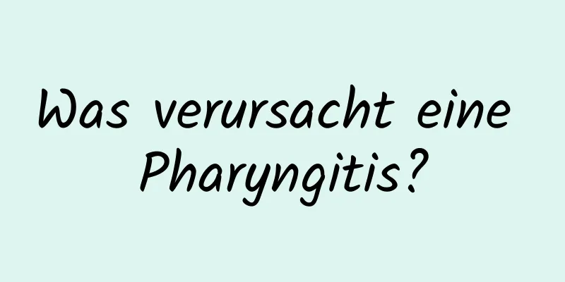 Was verursacht eine Pharyngitis?