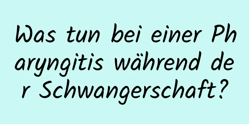 Was tun bei einer Pharyngitis während der Schwangerschaft?