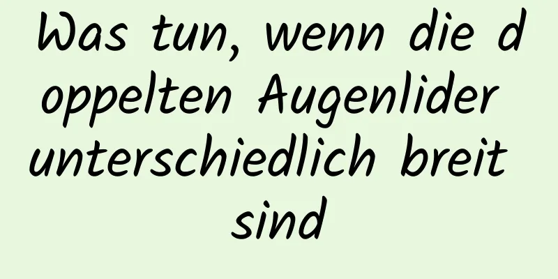 Was tun, wenn die doppelten Augenlider unterschiedlich breit sind