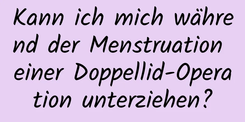 Kann ich mich während der Menstruation einer Doppellid-Operation unterziehen?