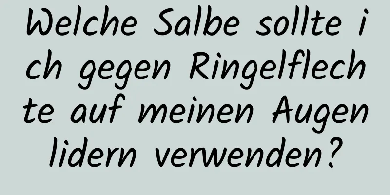 Welche Salbe sollte ich gegen Ringelflechte auf meinen Augenlidern verwenden?