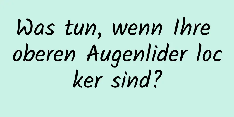 Was tun, wenn Ihre oberen Augenlider locker sind?