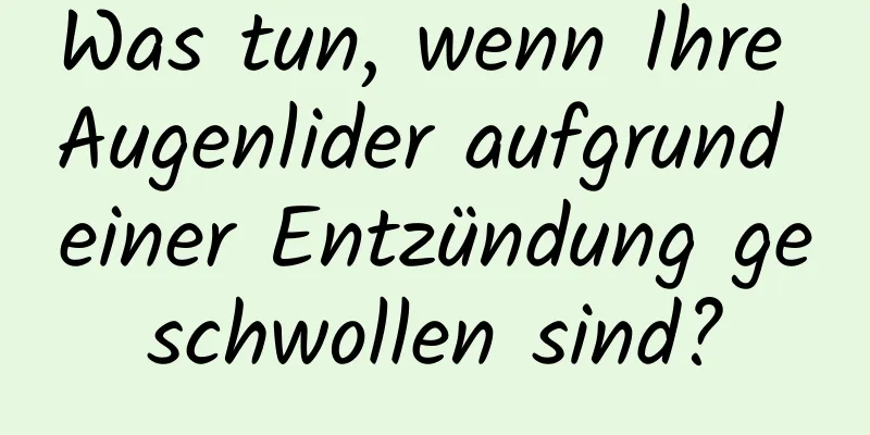 Was tun, wenn Ihre Augenlider aufgrund einer Entzündung geschwollen sind?