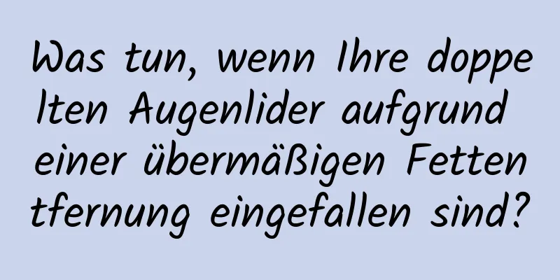 Was tun, wenn Ihre doppelten Augenlider aufgrund einer übermäßigen Fettentfernung eingefallen sind?