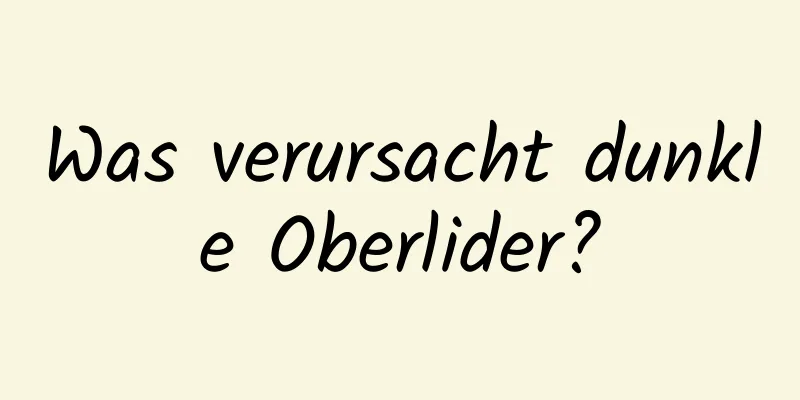 Was verursacht dunkle Oberlider?