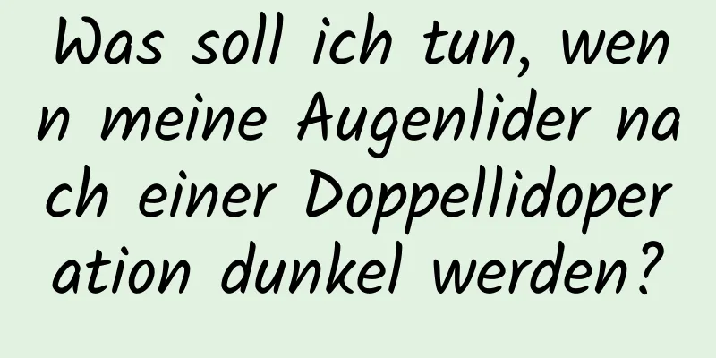 Was soll ich tun, wenn meine Augenlider nach einer Doppellidoperation dunkel werden?