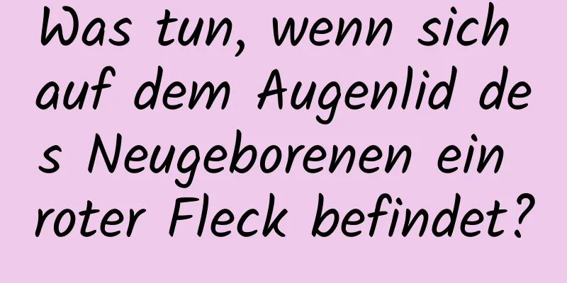 Was tun, wenn sich auf dem Augenlid des Neugeborenen ein roter Fleck befindet?