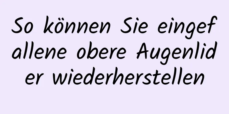 So können Sie eingefallene obere Augenlider wiederherstellen