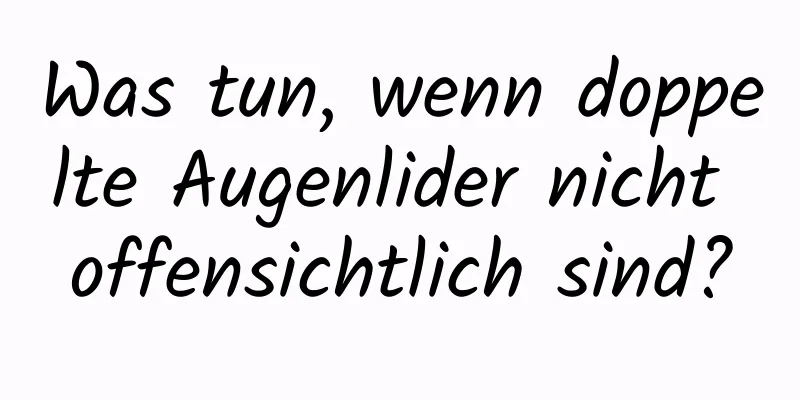 Was tun, wenn doppelte Augenlider nicht offensichtlich sind?