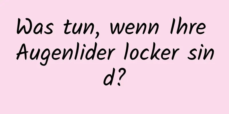 Was tun, wenn Ihre Augenlider locker sind?