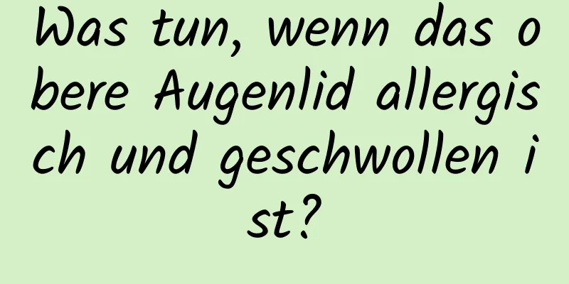 Was tun, wenn das obere Augenlid allergisch und geschwollen ist?