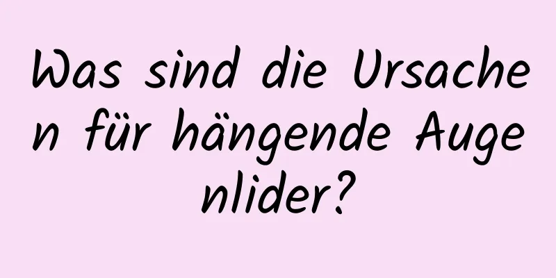 Was sind die Ursachen für hängende Augenlider?