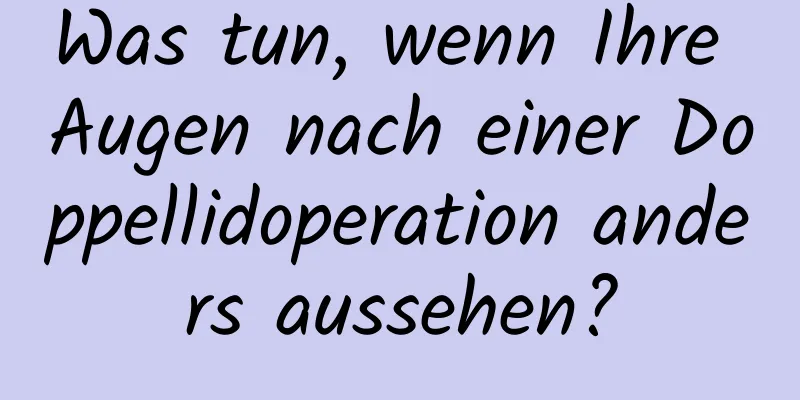 Was tun, wenn Ihre Augen nach einer Doppellidoperation anders aussehen?