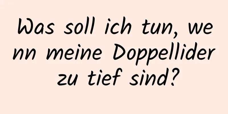 Was soll ich tun, wenn meine Doppellider zu tief sind?