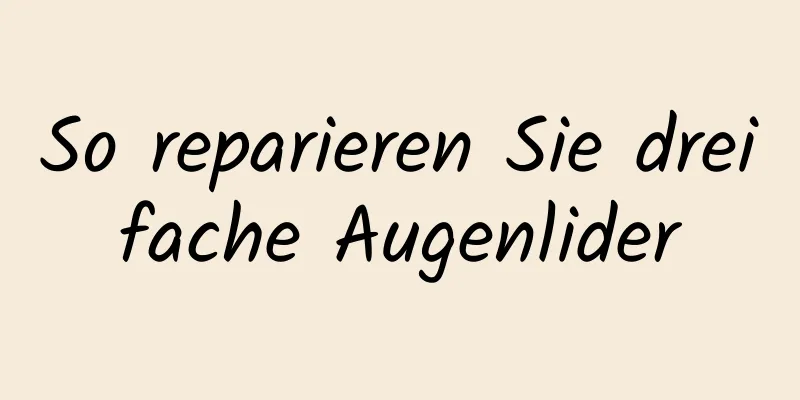 So reparieren Sie dreifache Augenlider