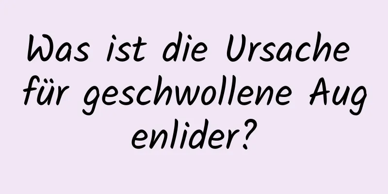 Was ist die Ursache für geschwollene Augenlider?