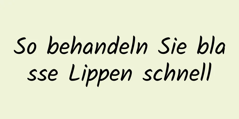 So behandeln Sie blasse Lippen schnell