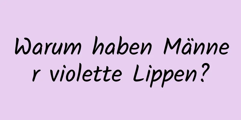 Warum haben Männer violette Lippen?