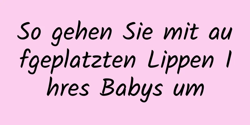 So gehen Sie mit aufgeplatzten Lippen Ihres Babys um