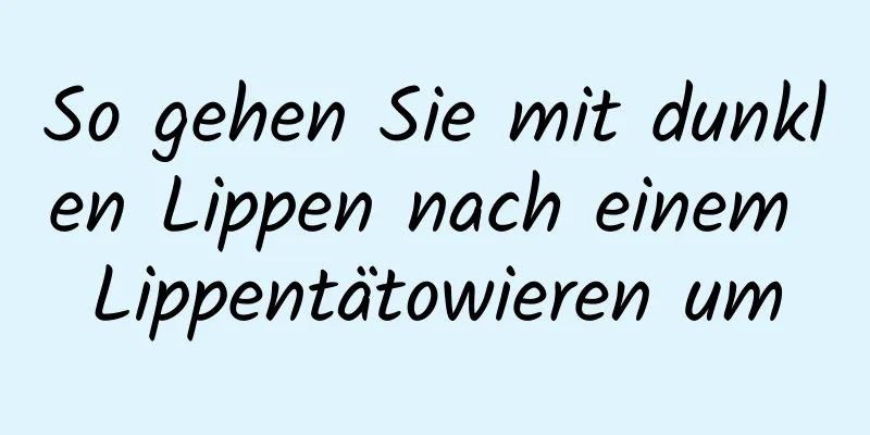 So gehen Sie mit dunklen Lippen nach einem Lippentätowieren um