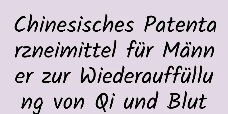 Chinesisches Patentarzneimittel für Männer zur Wiederauffüllung von Qi und Blut