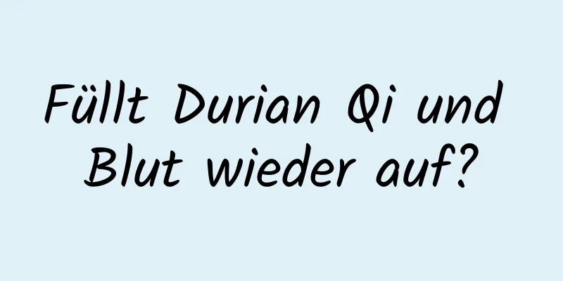 Füllt Durian Qi und Blut wieder auf?