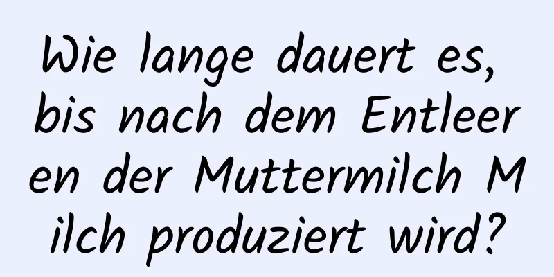 Wie lange dauert es, bis nach dem Entleeren der Muttermilch Milch produziert wird?