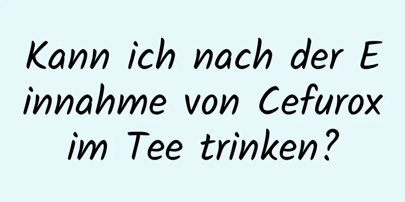 Kann ich nach der Einnahme von Cefuroxim Tee trinken?