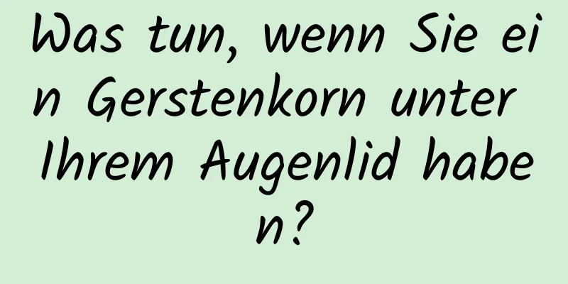 Was tun, wenn Sie ein Gerstenkorn unter Ihrem Augenlid haben?