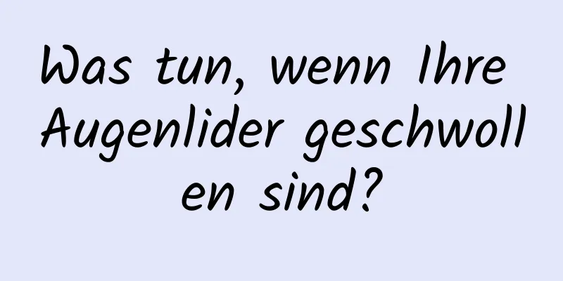 Was tun, wenn Ihre Augenlider geschwollen sind?