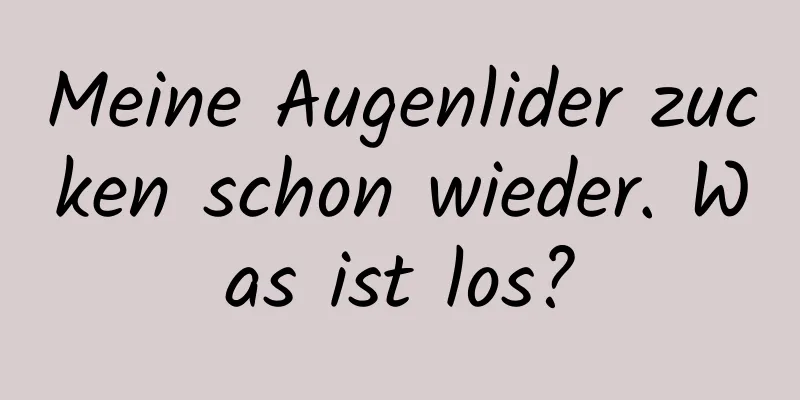 Meine Augenlider zucken schon wieder. Was ist los?