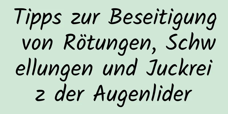 Tipps zur Beseitigung von Rötungen, Schwellungen und Juckreiz der Augenlider