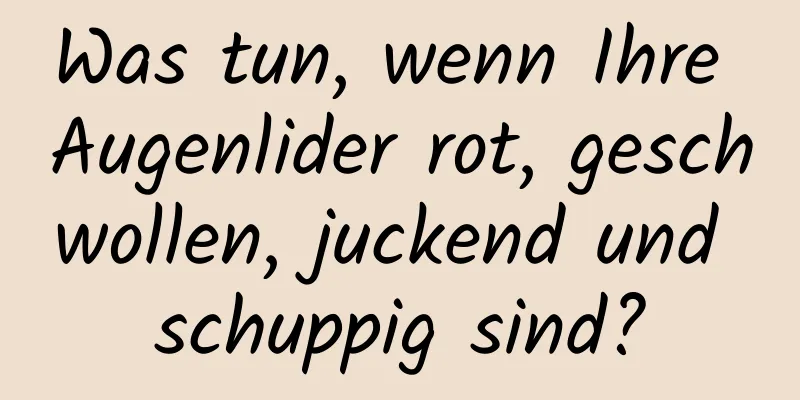 Was tun, wenn Ihre Augenlider rot, geschwollen, juckend und schuppig sind?