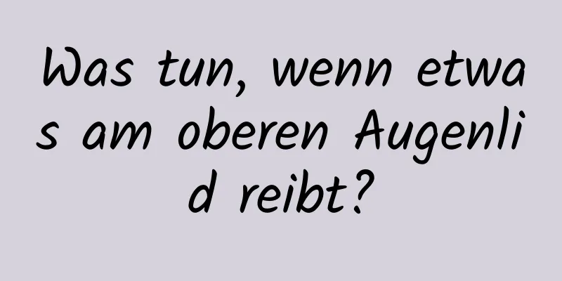 Was tun, wenn etwas am oberen Augenlid reibt?