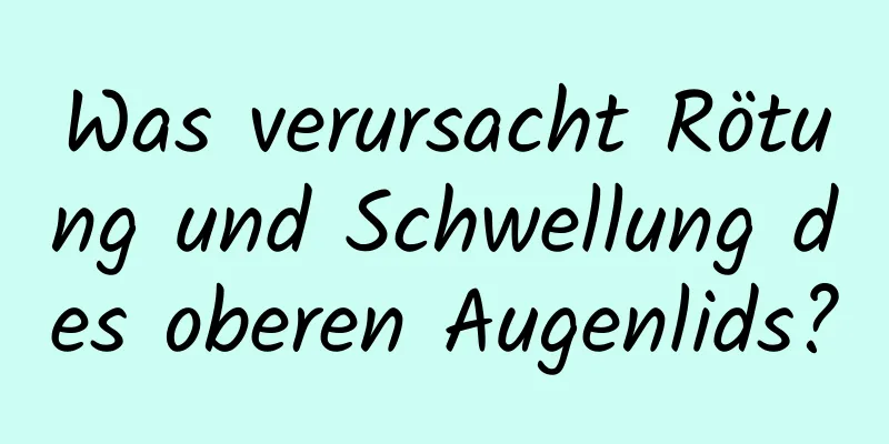 Was verursacht Rötung und Schwellung des oberen Augenlids?