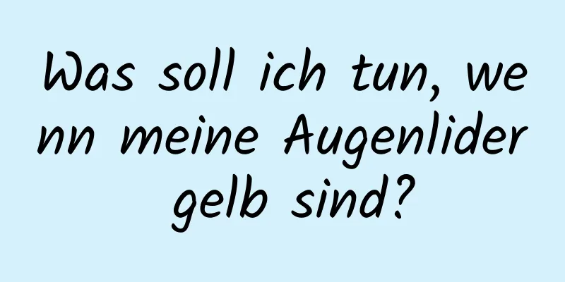 Was soll ich tun, wenn meine Augenlider gelb sind?