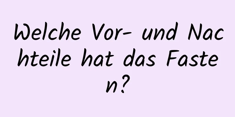 Welche Vor- und Nachteile hat das Fasten?