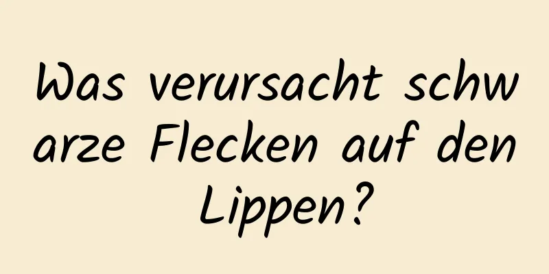 Was verursacht schwarze Flecken auf den Lippen?