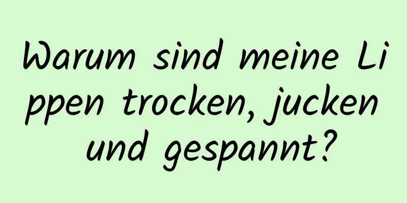 Warum sind meine Lippen trocken, jucken und gespannt?