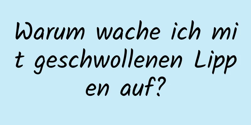 Warum wache ich mit geschwollenen Lippen auf?