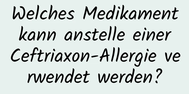 Welches Medikament kann anstelle einer Ceftriaxon-Allergie verwendet werden?