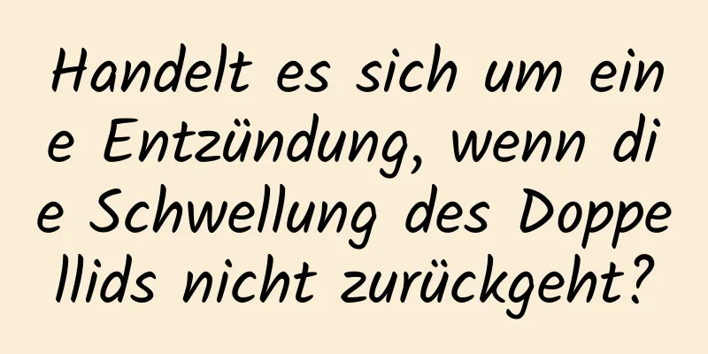 Handelt es sich um eine Entzündung, wenn die Schwellung des Doppellids nicht zurückgeht?