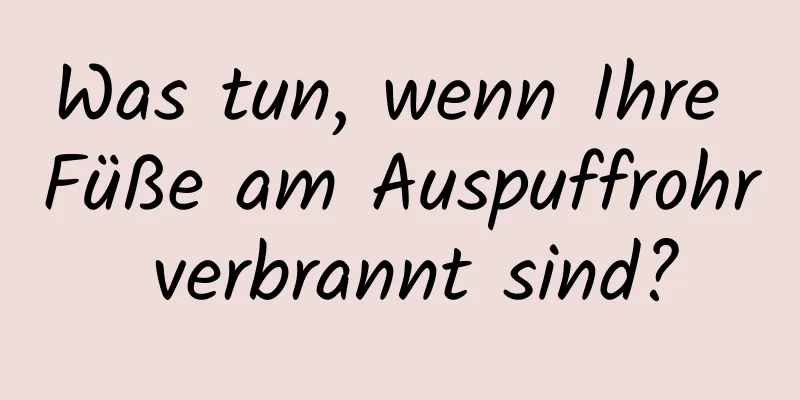 Was tun, wenn Ihre Füße am Auspuffrohr verbrannt sind?