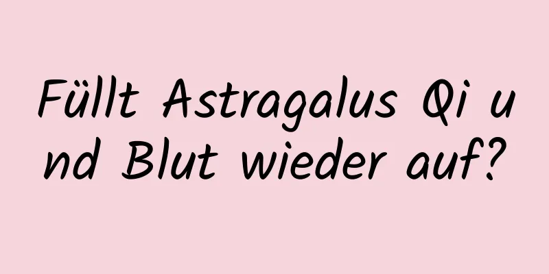 Füllt Astragalus Qi und Blut wieder auf?