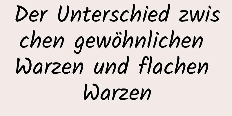 Der Unterschied zwischen gewöhnlichen Warzen und flachen Warzen