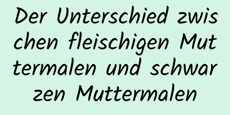 Der Unterschied zwischen fleischigen Muttermalen und schwarzen Muttermalen