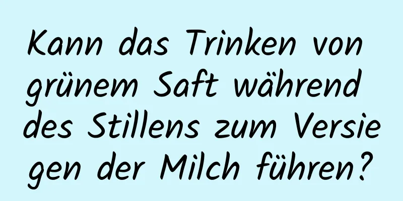 Kann das Trinken von grünem Saft während des Stillens zum Versiegen der Milch führen?