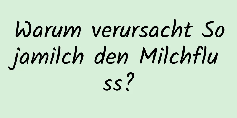 Warum verursacht Sojamilch den Milchfluss?