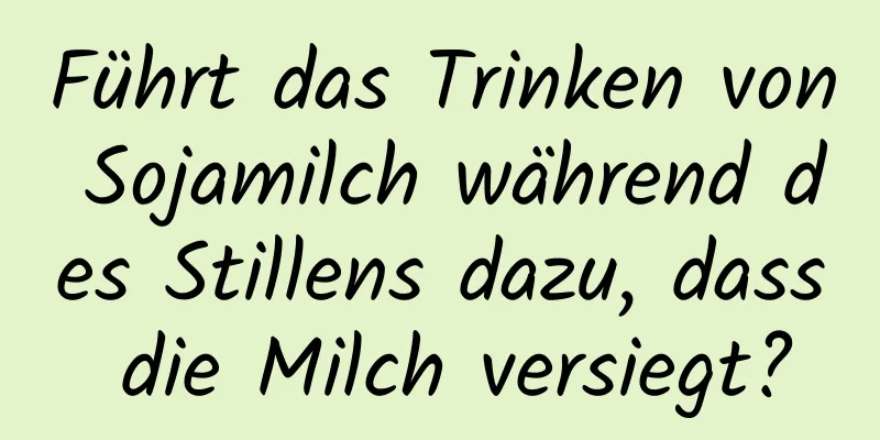 Führt das Trinken von Sojamilch während des Stillens dazu, dass die Milch versiegt?